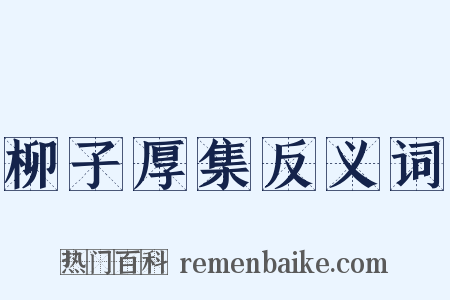 柳子厚集反义词是什么意思的图片